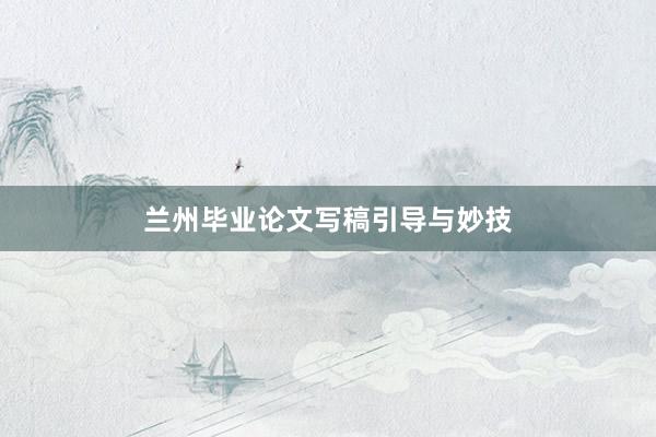 兰州毕业论文写稿引导与妙技