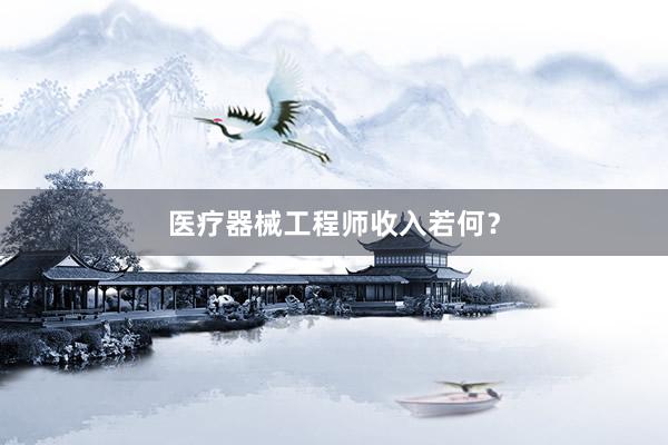 医疗器械工程师收入若何？