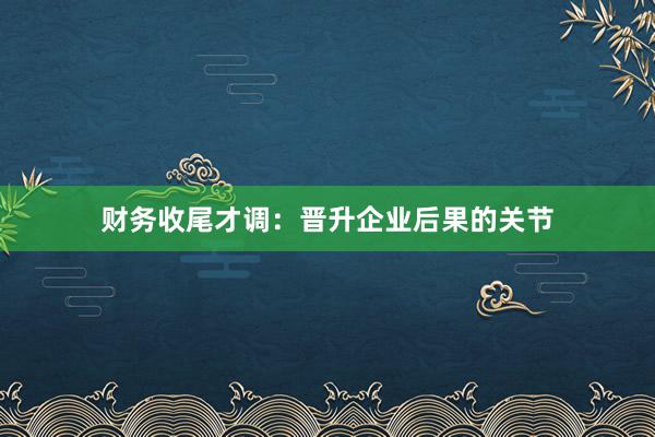 财务收尾才调：晋升企业后果的关节